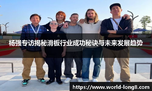 杨强专访揭秘滑板行业成功秘诀与未来发展趋势