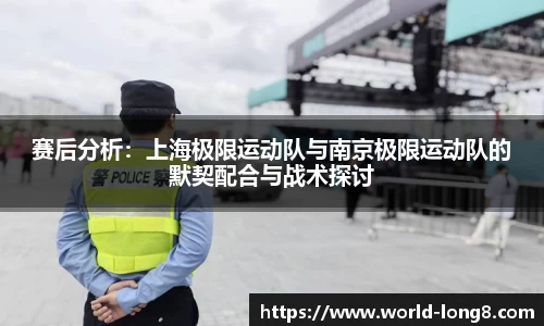 赛后分析：上海极限运动队与南京极限运动队的默契配合与战术探讨